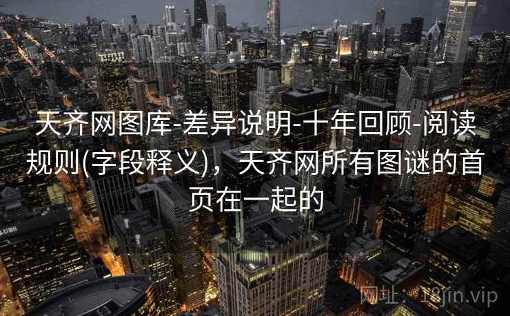 天齐网图库-差异说明-十年回顾-阅读规则(字段释义)，天齐网所有图谜的首页在一起的