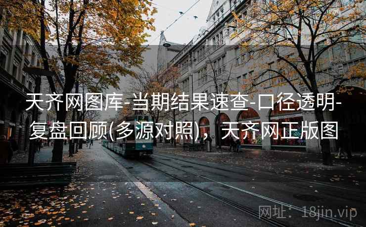 天齐网图库-当期结果速查-口径透明-复盘回顾(多源对照)，天齐网正版图