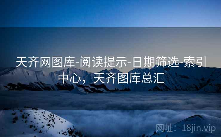 天齐网图库-阅读提示-日期筛选-索引中心，天齐图库总汇