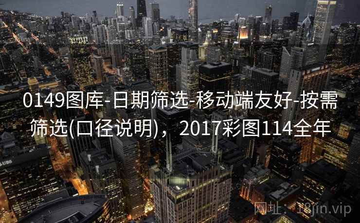 0149图库-日期筛选-移动端友好-按需筛选(口径说明)，2017彩图114全年