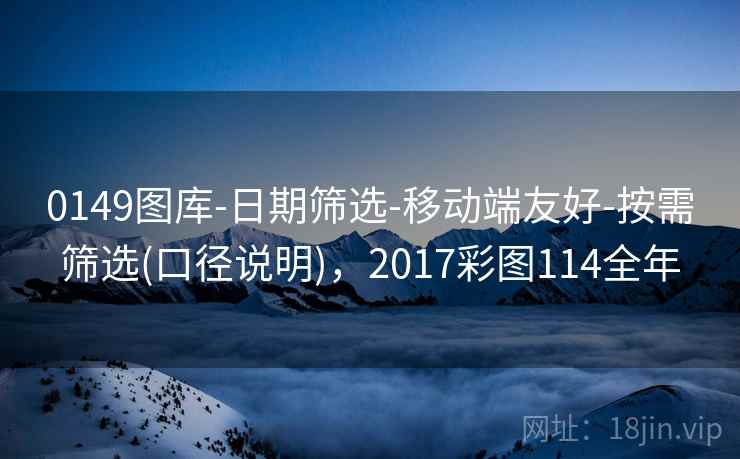 0149图库-日期筛选-移动端友好-按需筛选(口径说明)，2017彩图114全年