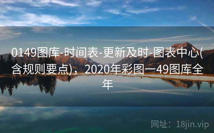 0149图库-时间表-更新及时-图表中心(含规则要点)，2020年彩图一49图库全年