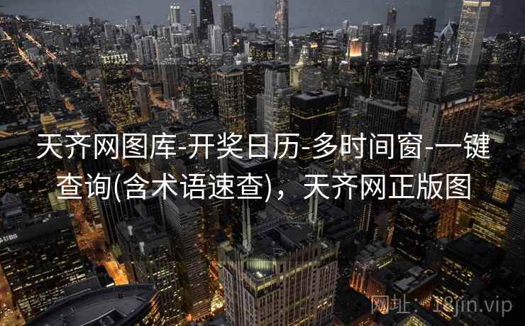 天齐网图库-开奖日历-多时间窗-一键查询(含术语速查),天齐网正版图 天齐网图库-开奖日历-多时间窗-一键查询(含术语速查),天齐网正版图