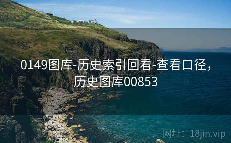 0149图库-历史索引回看-查看口径,历史图库00853 0149图库-历史索引回看-查看口径,历史图库00853