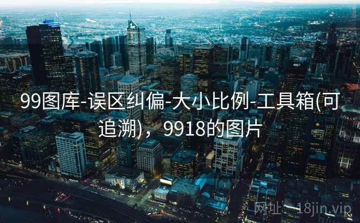 99图库-误区纠偏-大小比例-工具箱(可追溯)，9918的图片