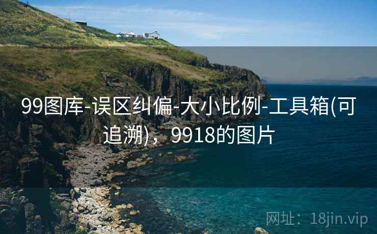 99图库-误区纠偏-大小比例-工具箱(可追溯)，9918的图片