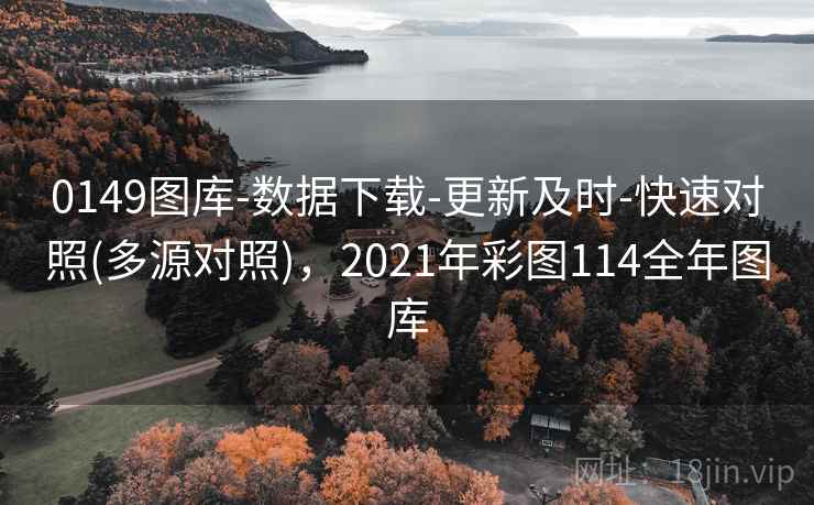 0149图库-数据下载-更新及时-快速对照(多源对照)，2021年彩图114全年图库