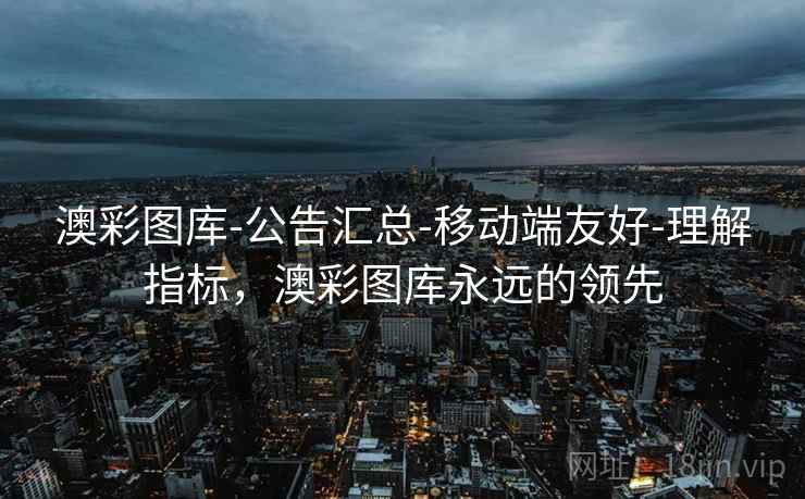 澳彩图库-公告汇总-移动端友好-理解指标，澳彩图库永远的领先