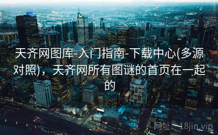 天齐网图库-入门指南-下载中心(多源对照),天齐网所有图谜的首页在一起的 天齐网图库-入门指南-下载中心(多源对照),天齐网所有图谜的首页在一起的