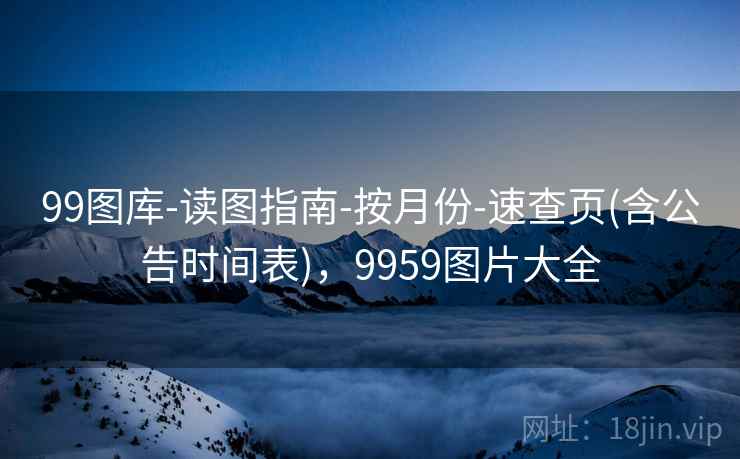 99图库-读图指南-按月份-速查页(含公告时间表)，9959图片大全